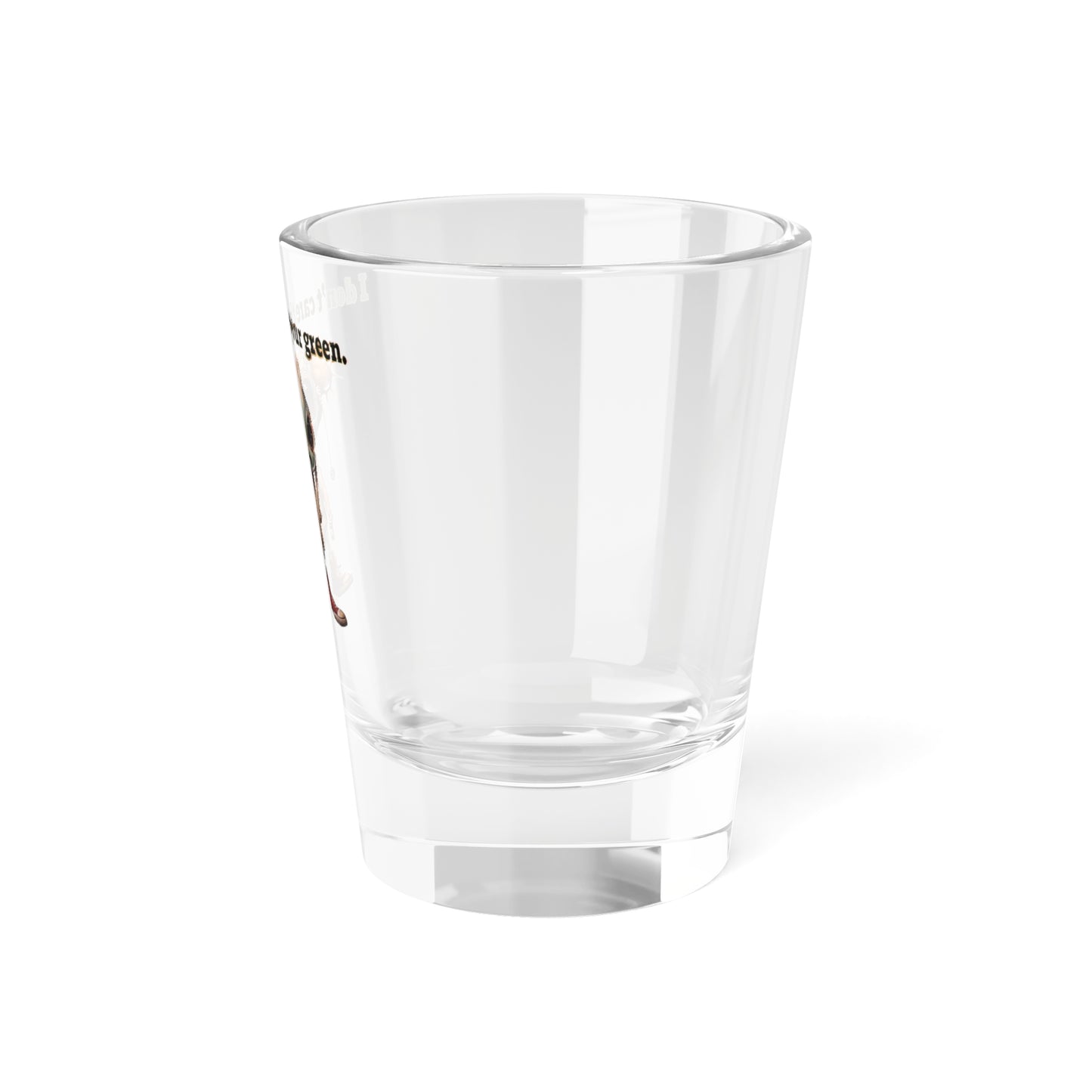 I don't care that your green - Shot Glass