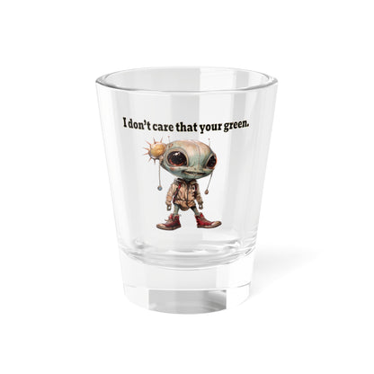 I don't care that your green - Shot Glass