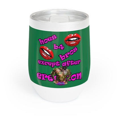 hoes b4 bros - Chill Wine Tumbler (dark green)